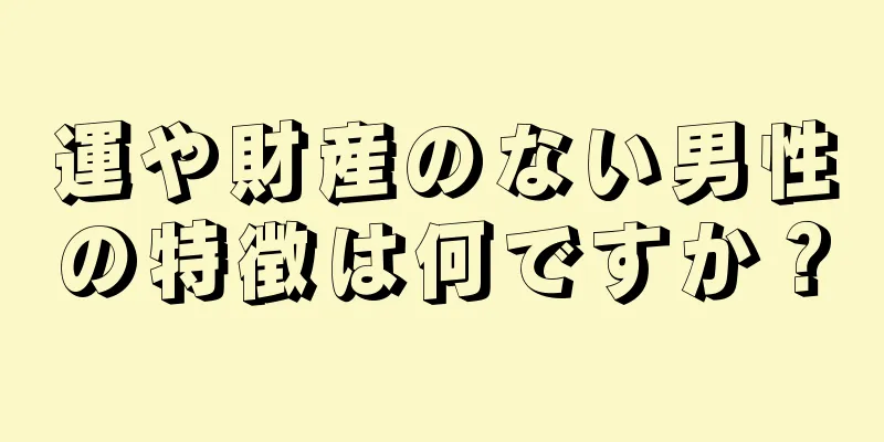 運や財産のない男性の特徴は何ですか？