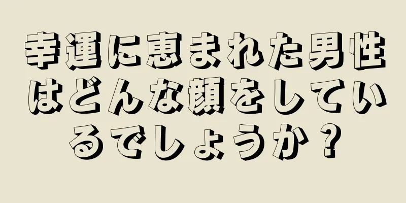 幸運に恵まれた男性はどんな顔をしているでしょうか？