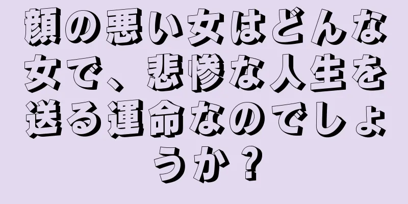 顔の悪い女はどんな女で、悲惨な人生を送る運命なのでしょうか？