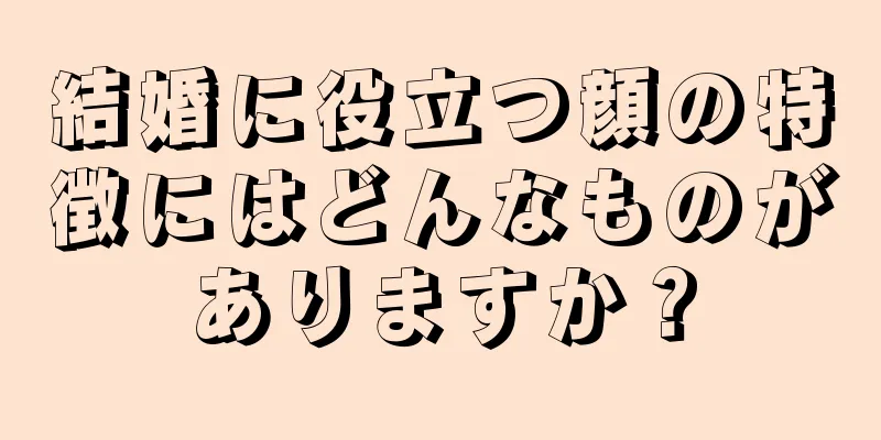 結婚に役立つ顔の特徴にはどんなものがありますか？