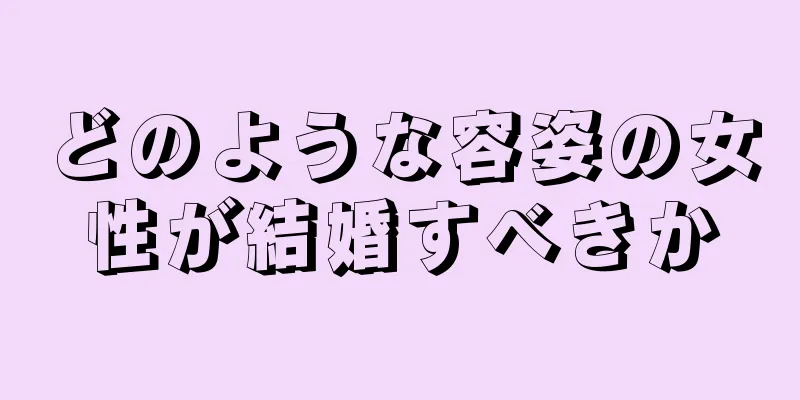 どのような容姿の女性が結婚すべきか