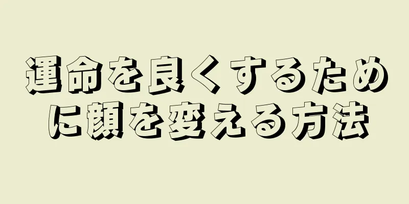 運命を良くするために顔を変える方法