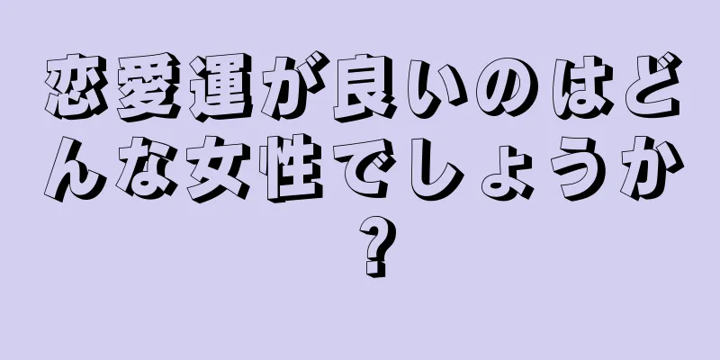 恋愛運が良いのはどんな女性でしょうか？