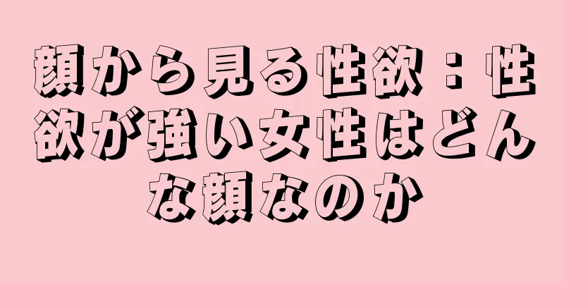 顔から見る性欲：性欲が強い女性はどんな顔なのか