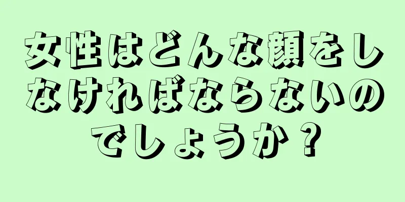 女性はどんな顔をしなければならないのでしょうか？