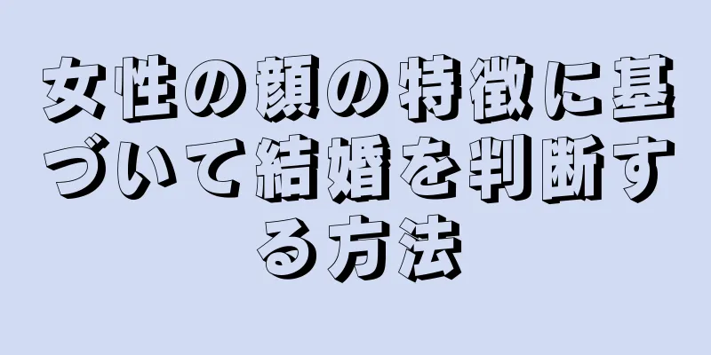 女性の顔の特徴に基づいて結婚を判断する方法