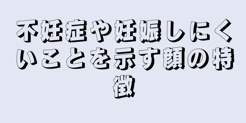 不妊症や妊娠しにくいことを示す顔の特徴