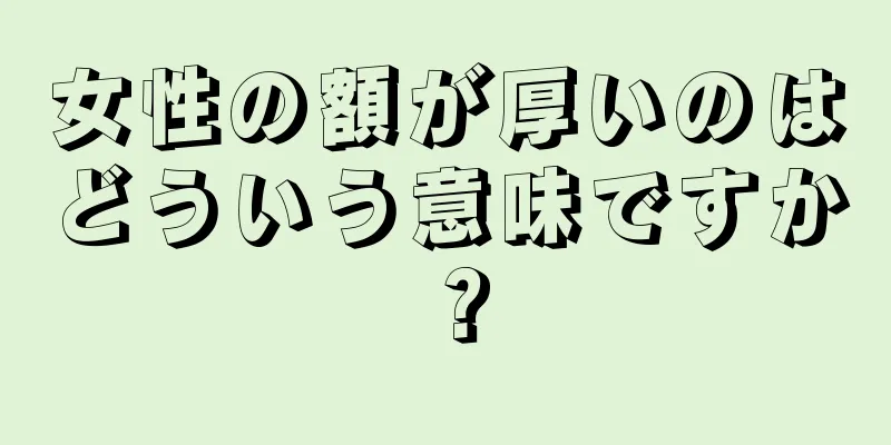 女性の額が厚いのはどういう意味ですか？