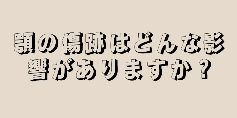 顎の傷跡はどんな影響がありますか？