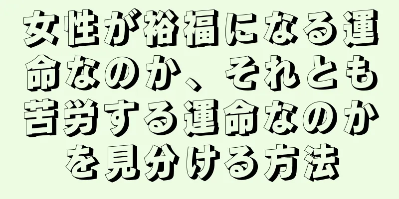 女性が裕福になる運命なのか、それとも苦労する運命なのかを見分ける方法