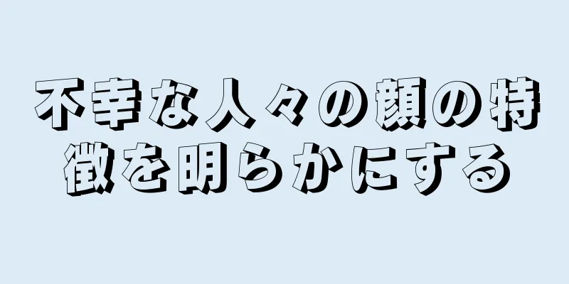 不幸な人々の顔の特徴を明らかにする