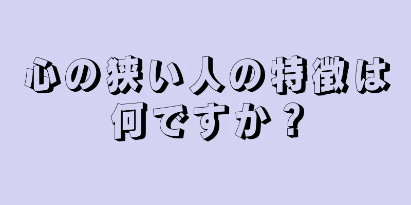 心の狭い人の特徴は何ですか？