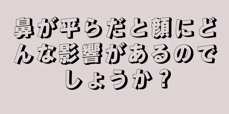 鼻が平らだと顔にどんな影響があるのでしょうか？