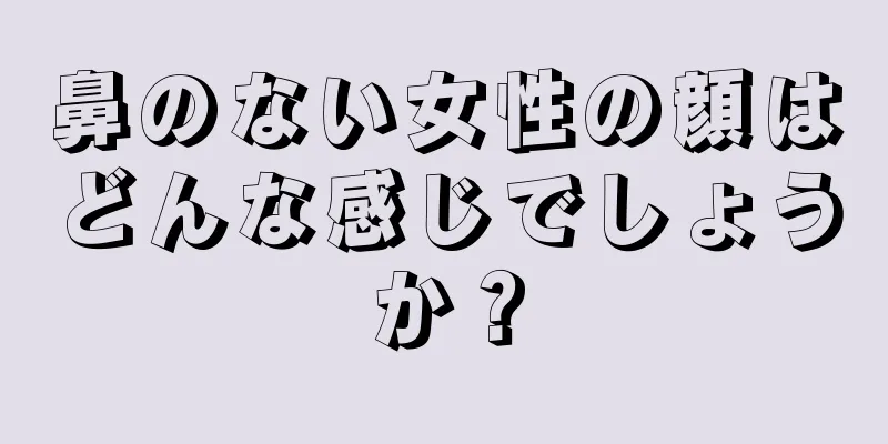 鼻のない女性の顔はどんな感じでしょうか？