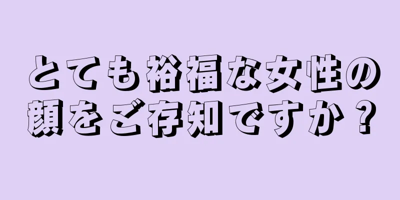 とても裕福な女性の顔をご存知ですか？