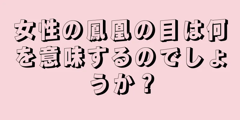 女性の鳳凰の目は何を意味するのでしょうか？