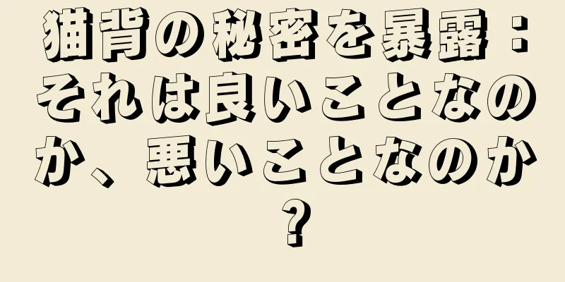 猫背の秘密を暴露：それは良いことなのか、悪いことなのか？