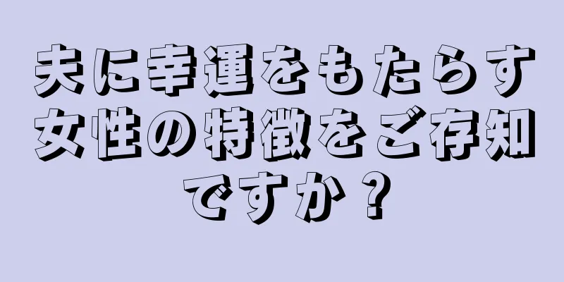 夫に幸運をもたらす女性の特徴をご存知ですか？