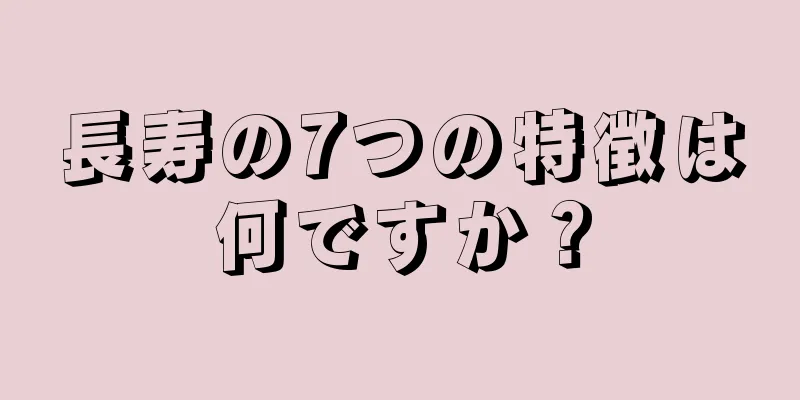 長寿の7つの特徴は何ですか？