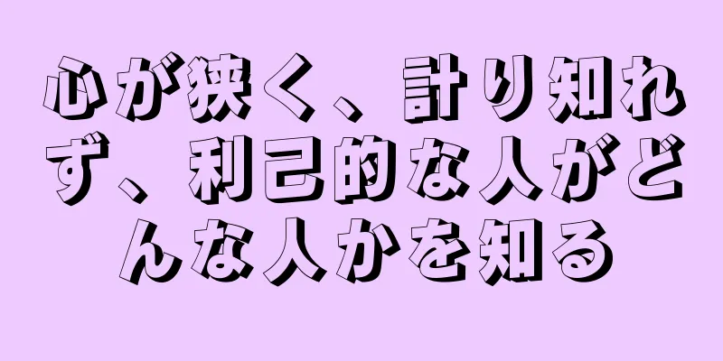 心が狭く、計り知れず、利己的な人がどんな人かを知る