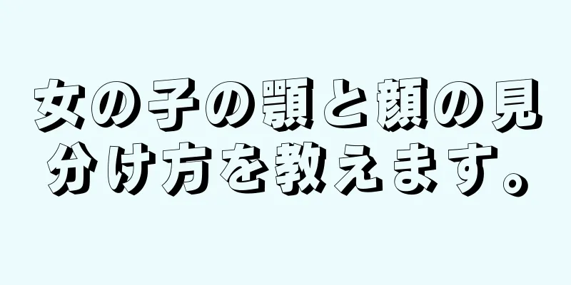 女の子の顎と顔の見分け方を教えます。