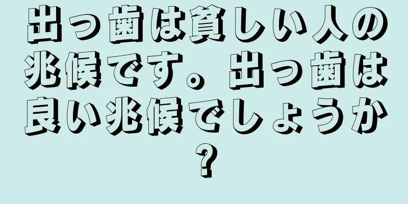 出っ歯は貧しい人の兆候です。出っ歯は良い兆候でしょうか?