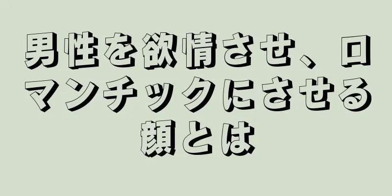 男性を欲情させ、ロマンチックにさせる顔とは