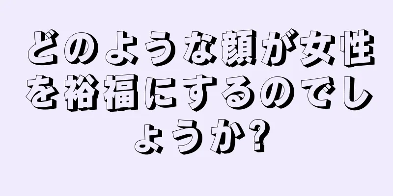 どのような顔が女性を裕福にするのでしょうか?