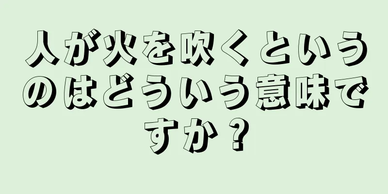 人が火を吹くというのはどういう意味ですか？