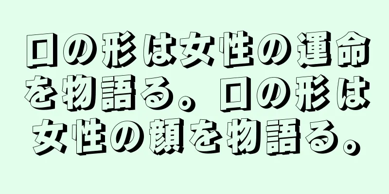 口の形は女性の運命を物語る。口の形は女性の顔を物語る。