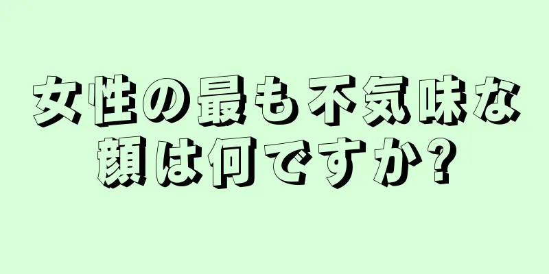 女性の最も不気味な顔は何ですか?