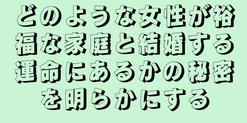 どのような女性が裕福な家庭と結婚する運命にあるかの秘密を明らかにする