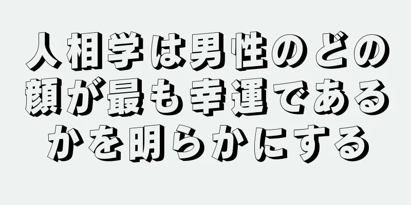 人相学は男性のどの顔が最も幸運であるかを明らかにする