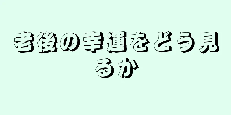 老後の幸運をどう見るか