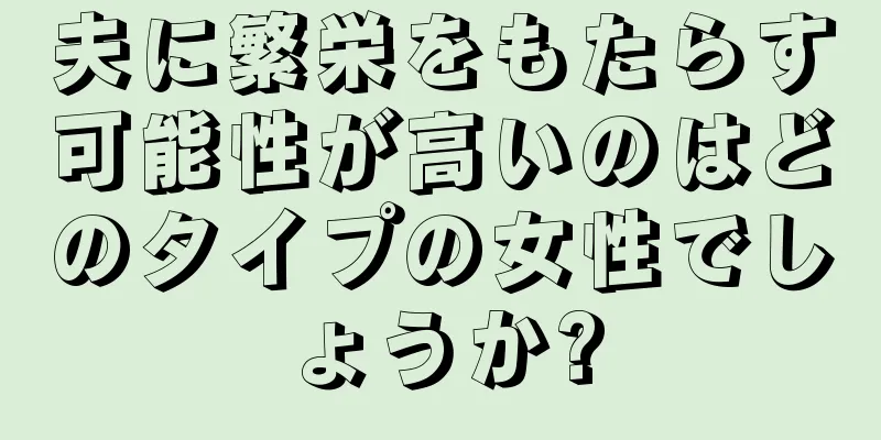 夫に繁栄をもたらす可能性が高いのはどのタイプの女性でしょうか?