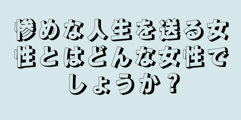 惨めな人生を送る女性とはどんな女性でしょうか？