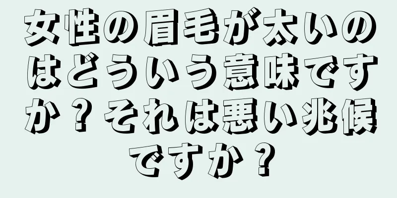 女性の眉毛が太いのはどういう意味ですか？それは悪い兆候ですか？