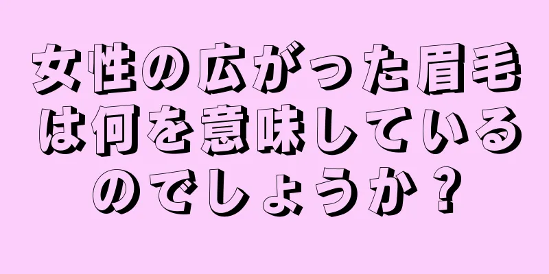 女性の広がった眉毛は何を意味しているのでしょうか？