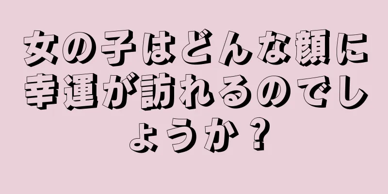 女の子はどんな顔に幸運が訪れるのでしょうか？