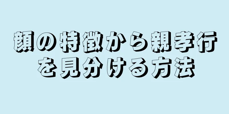 顔の特徴から親孝行を見分ける方法