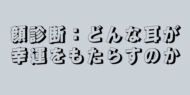 顔診断：どんな耳が幸運をもたらすのか