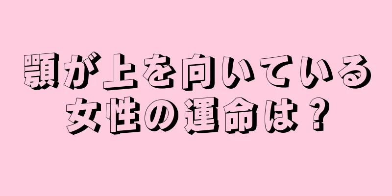 顎が上を向いている女性の運命は？