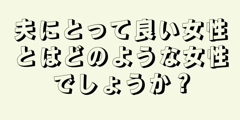 夫にとって良い女性とはどのような女性でしょうか？