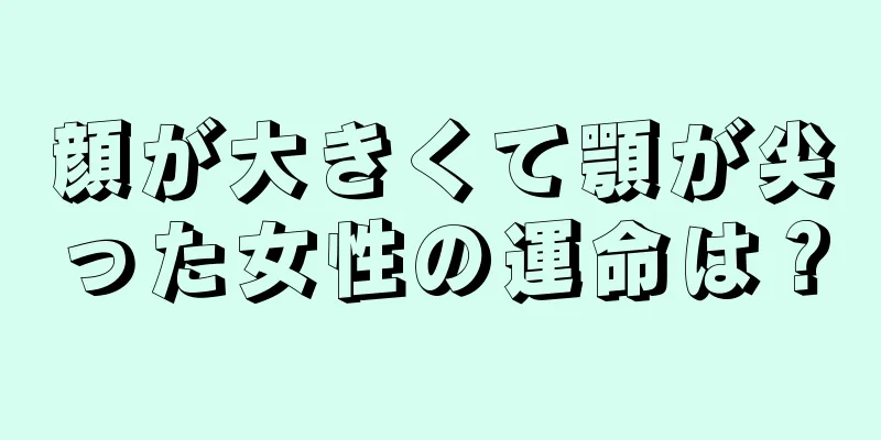 顔が大きくて顎が尖った女性の運命は？