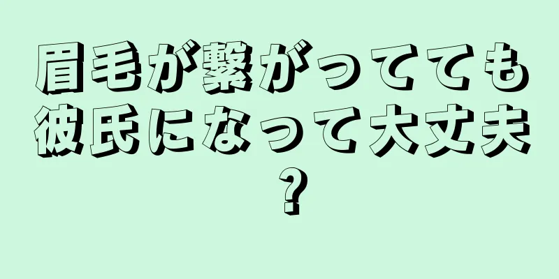 眉毛が繋がってても彼氏になって大丈夫？