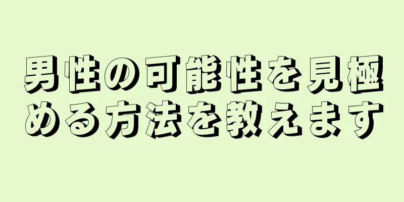 男性の可能性を見極める方法を教えます