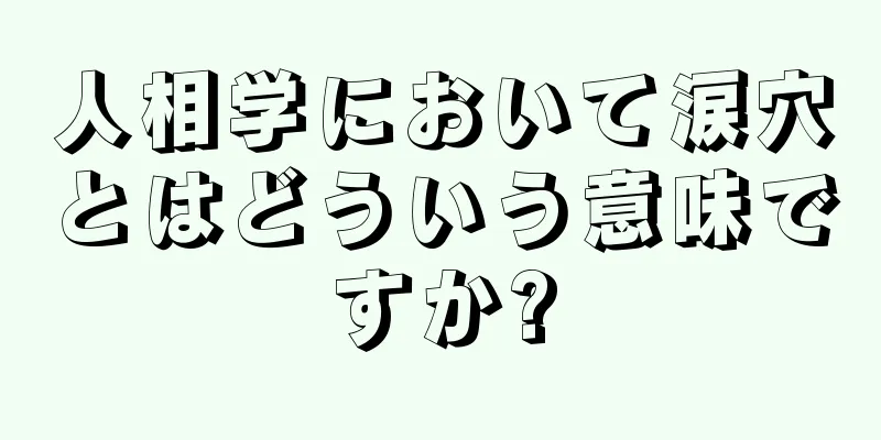 人相学において涙穴とはどういう意味ですか?