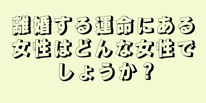 離婚する運命にある女性はどんな女性でしょうか？