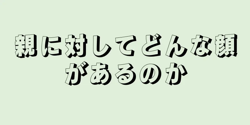 親に対してどんな顔があるのか