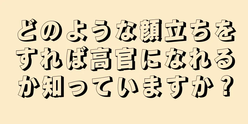 どのような顔立ちをすれば高官になれるか知っていますか？